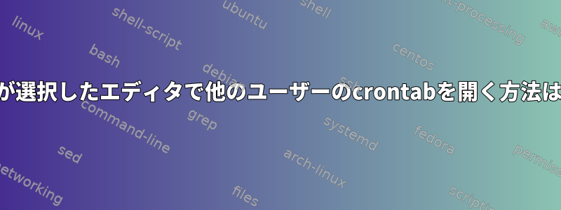 私が選択したエディタで他のユーザーのcrontabを開く方法は？