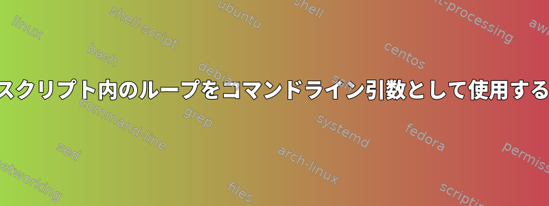 スクリプト内のループをコマンドライン引数として使用する