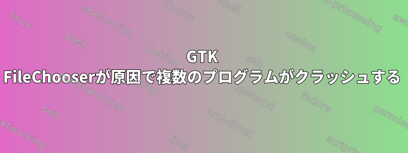 GTK FileChooserが原因で複数のプログラムがクラッシュする