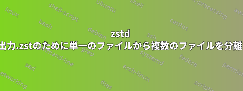 zstd -rフォルダ-o出力.zstのために単一のファイルから複数のファイルを分離する方法は？