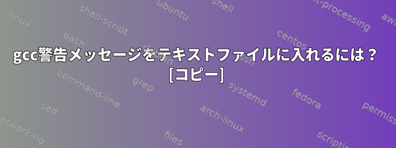 gcc警告メッセージをテキストファイルに入れるには？ [コピー]