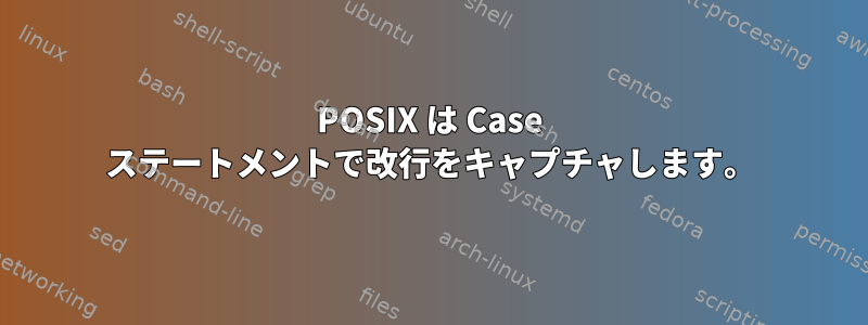 POSIX は Case ステートメントで改行をキャプチャします。