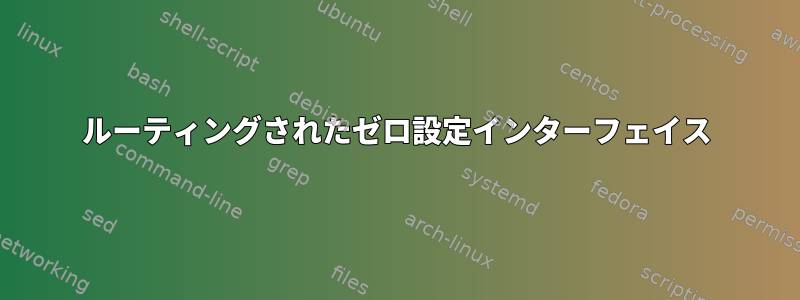 ルーティングされたゼロ設定インターフェイス