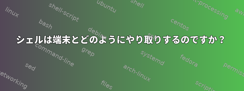 シェルは端末とどのようにやり取りするのですか？