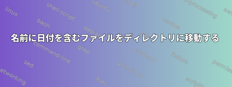 名前に日付を含むファイルをディレクトリに移動する