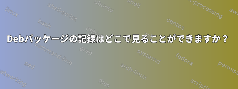 Debパッケージの記録はどこで見ることができますか？