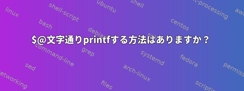 $@文字通りprintfする方法はありますか？