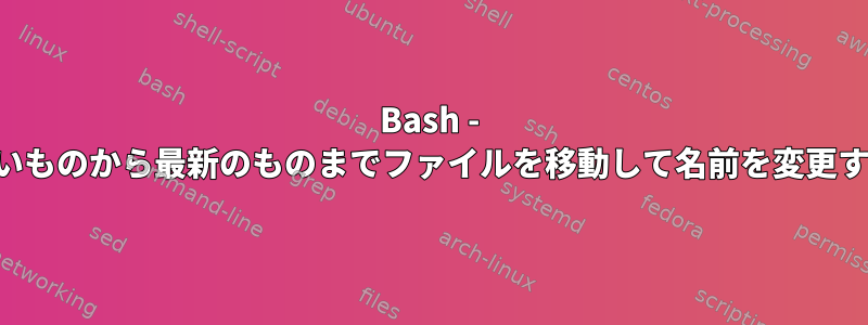 Bash - 最も古いものから最新のものまでファイルを移動して名前を変更する方法