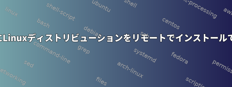 仮想マシンにLinuxディストリビューションをリモートでインストールできますか？