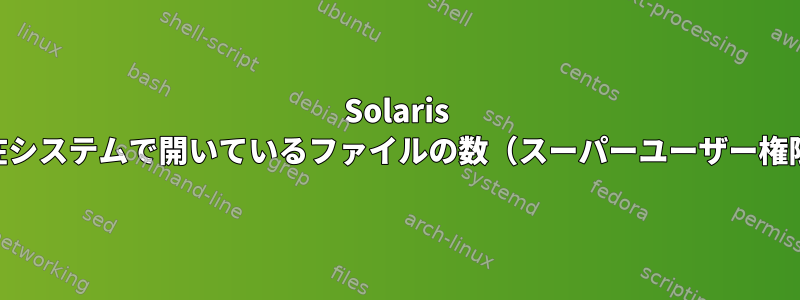 Solaris os、現在システムで開いているファイルの数（スーパーユーザー権限なし）