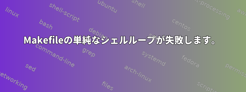 Makefileの単純なシェルループが失敗します。