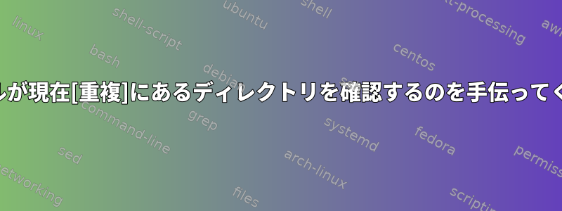 私のシェルが現在[重複]にあるディレクトリを確認するのを手伝ってください。