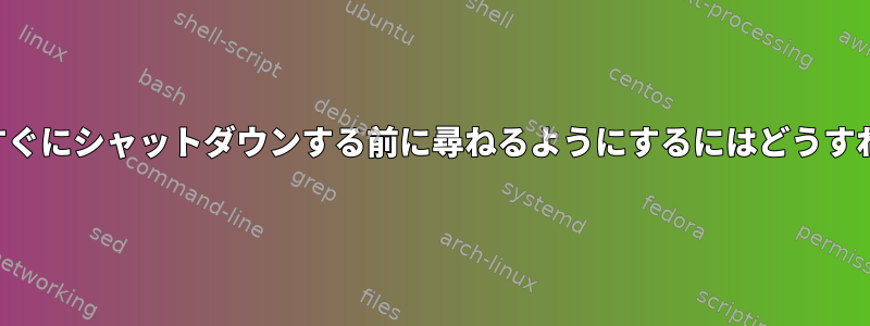 コンピュータがすぐにシャットダウンする前に尋ねるようにするにはどうすればよいですか？