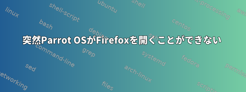 突然Parrot OSがFirefoxを開くことができない