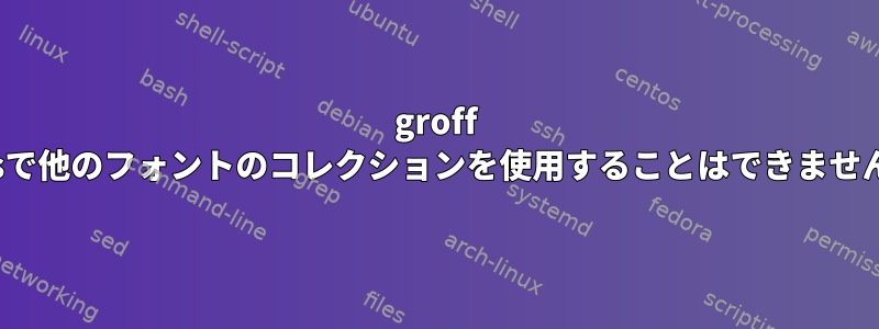 groff -msで他のフォントのコレクションを使用することはできません。