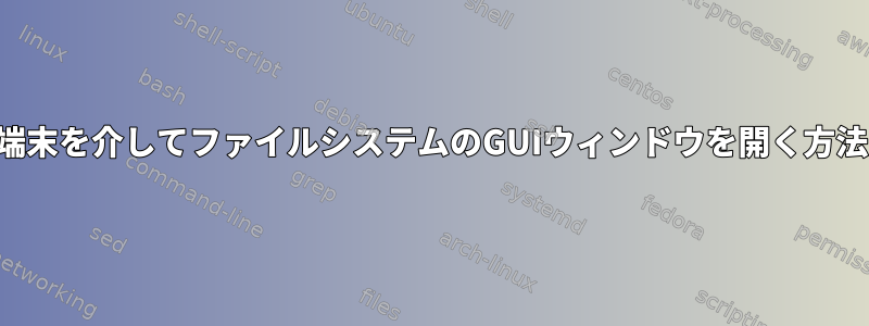 端末を介してファイルシステムのGUIウィンドウを開く方法