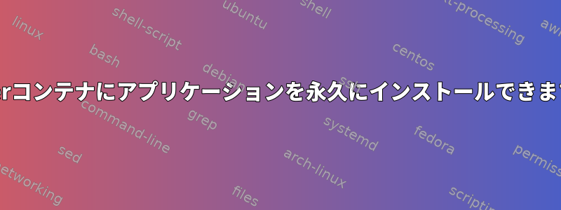 Dockerコンテナにアプリケーションを永久にインストールできますか？