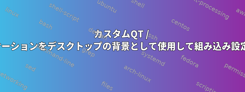 カスタムQT / X11アプリケーションをデスクトップの背景として使用して組み込み設定を構築する