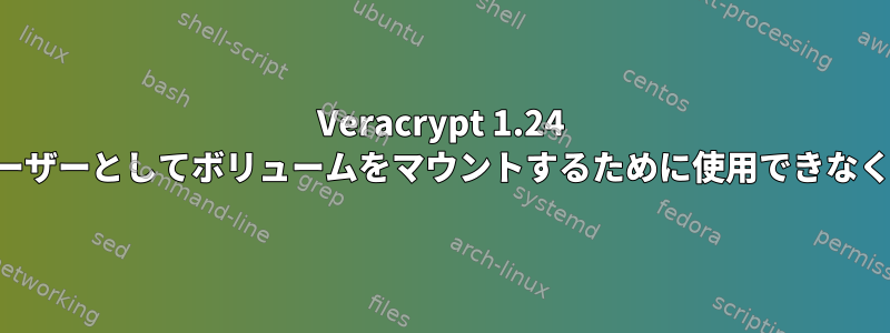 Veracrypt 1.24 は、通常のユーザーとしてボリュームをマウントするために使用できなくなりました。