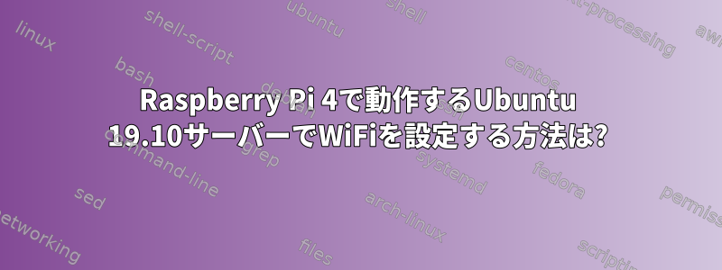 Raspberry Pi 4で動作するUbuntu 19.10サーバーでWiFiを設定する方法は?