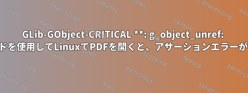 GLib-GObject-CRITICAL **: g_object_unref: evnceコマンドを使用してLinuxでPDFを開くと、アサーションエラーが発生します。