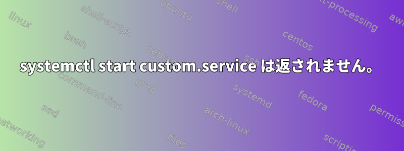 systemctl start custom.service は返されません。