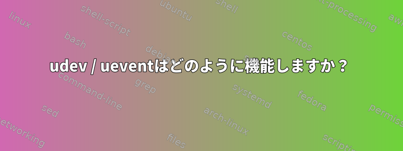 udev / ueventはどのように機能しますか？