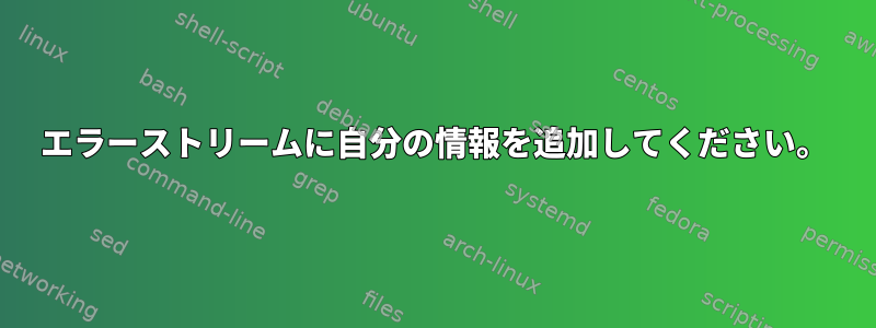 エラーストリームに自分の情報を追加してください。