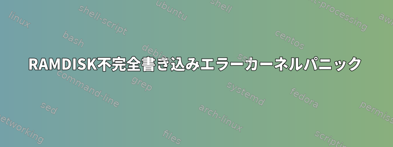 RAMDISK不完全書き込みエラーカーネルパニック