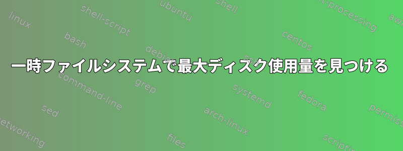 一時ファイルシステムで最大ディスク使用量を見つける