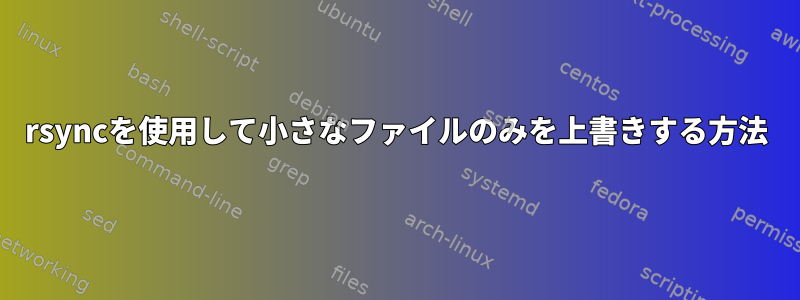 rsyncを使用して小さなファイルのみを上書きする方法