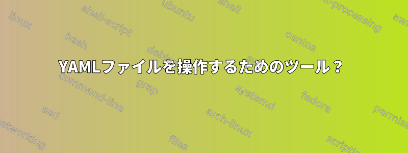 YAMLファイルを操作するためのツール？