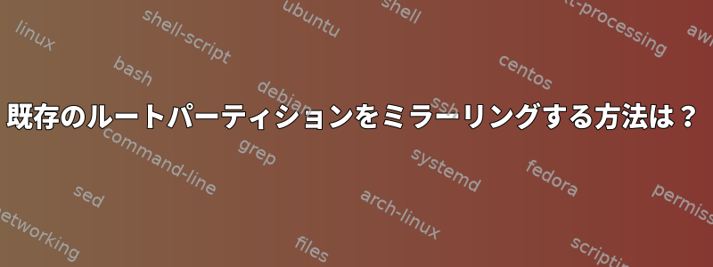 既存のルートパーティションをミラーリングする方法は？