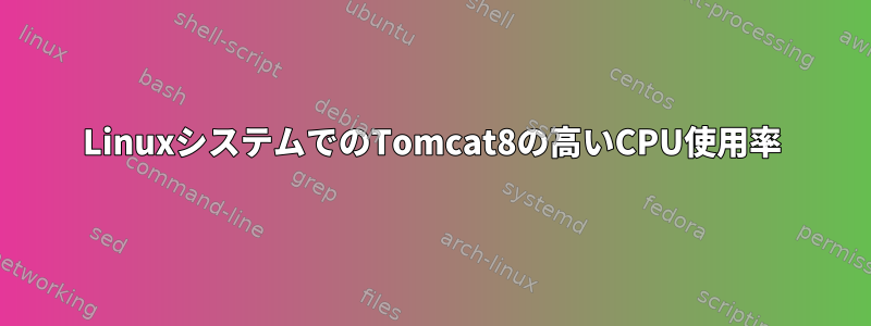 LinuxシステムでのTomcat8の高いCPU使用率