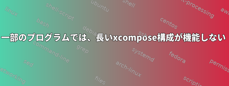 一部のプログラムでは、長いxcompose構成が機能しない