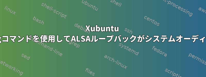 Xubuntu 18.04では、ffmpegコマンドを使用してALSAループバックがシステムオーディオを録音しません。