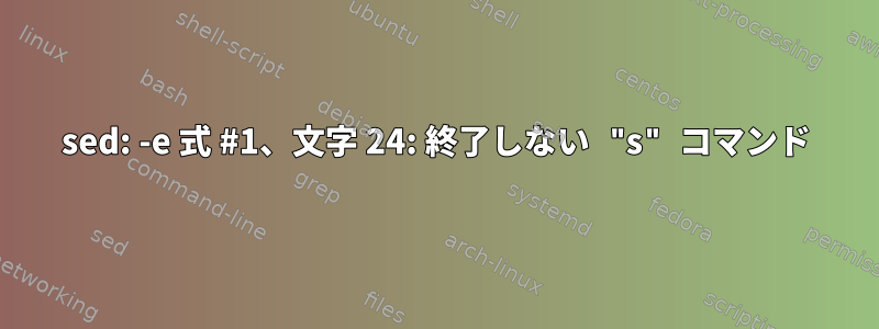 sed: -e 式 #1、文字 24: 終了しない "s" コマンド