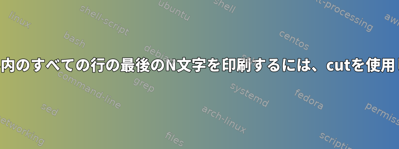 ファイル内のすべての行の最後のN文字を印刷するには、cutを使用します。