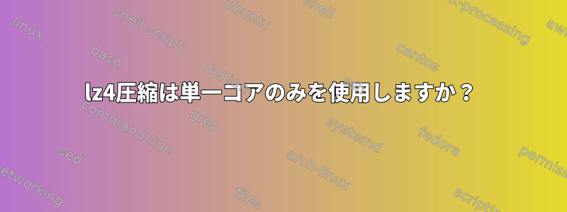 lz4圧縮は単一コアのみを使用しますか？