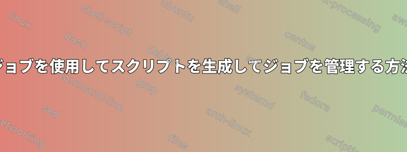 ジョブを使用してスクリプトを生成してジョブを管理する方法