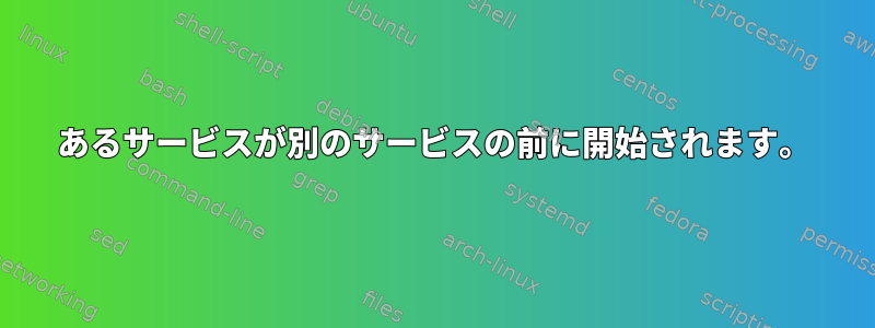 あるサービスが別のサービスの前に開始されます。