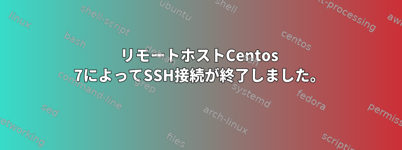 リモートホストCentos 7によってSSH接続が終了しました。