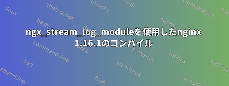 ngx_stream_log_moduleを使用したnginx 1.16.1のコンパイル