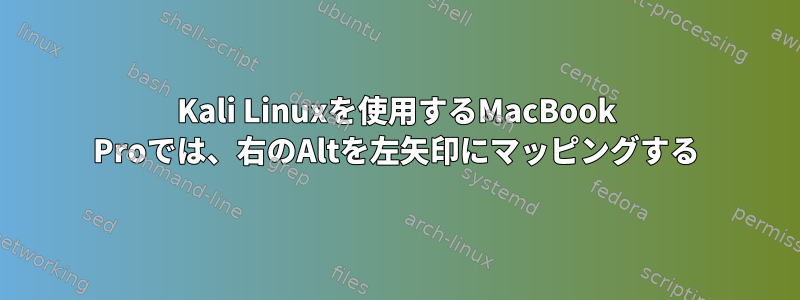 Kali Linuxを使用するMacBook Proでは、右のAltを左矢印にマッピングする