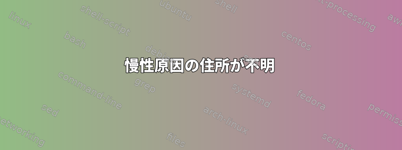 慢性原因の住所が不明