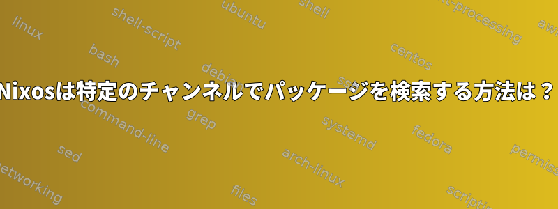 Nixosは特定のチャンネルでパッケージを検索する方法は？