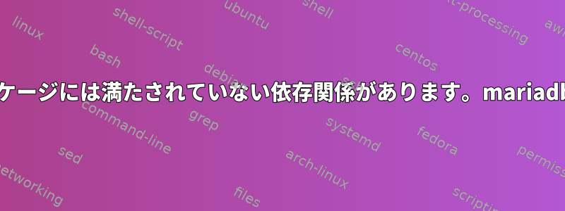 次のパッケージには満たされていない依存関係があります。mariadb-server