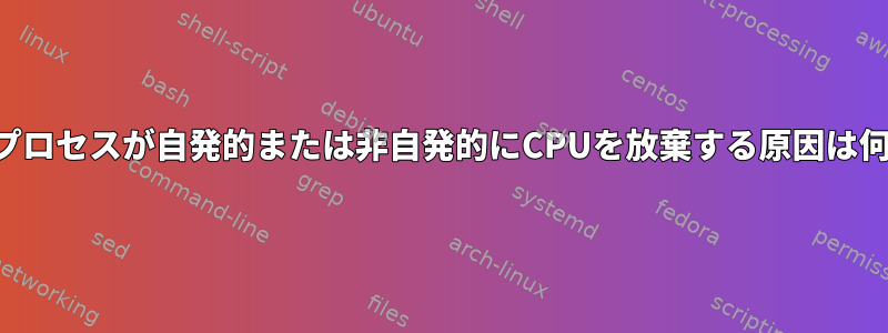 実行中のプロセスが自発的または非自発的にCPUを放棄する原因は何ですか？