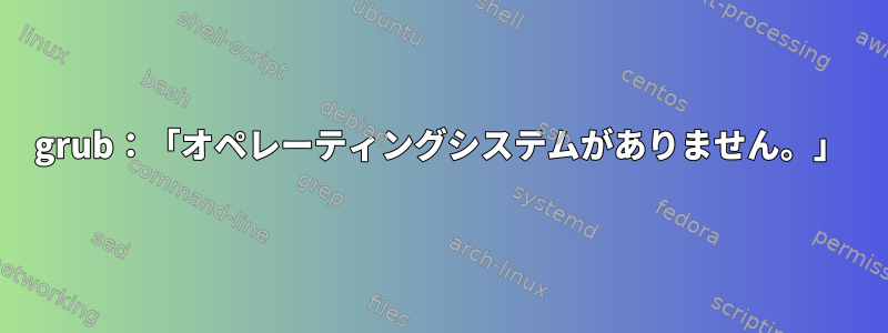 grub：「オペレーティングシステムがありません。」