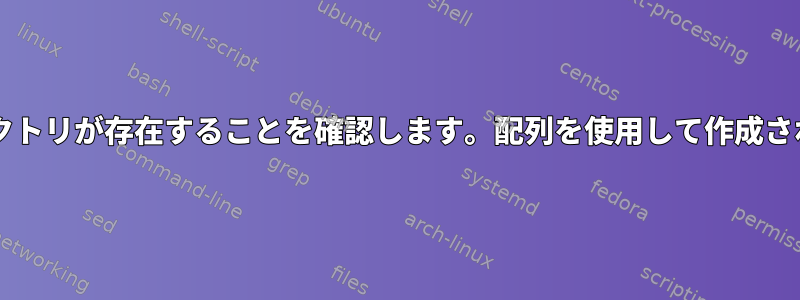 Bashはディレクトリが存在することを確認します。配列を使用して作成されなかった場合